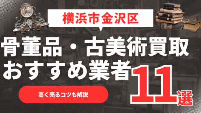 【2026年最新】横浜市金沢区のおすすめ骨董品・古美術買取業者1選！高く売るコツも解説